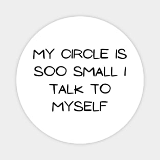 my circle is soo small i talk to my self Magnet